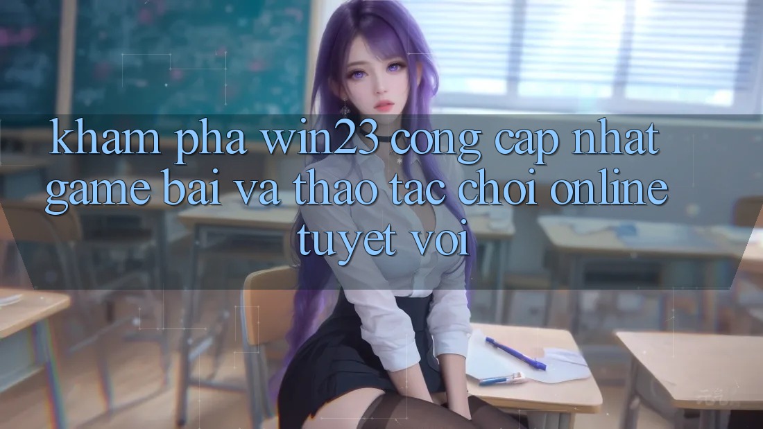 Khám Phá win23 - Cổng Cập Nhật Game Bài Và Thao tác Chơi Online Tuyệt vời Khám Phá win23 - Cổng Cập Nhật Game Bài Và Thao tác Chơi Online Tuyệt vời