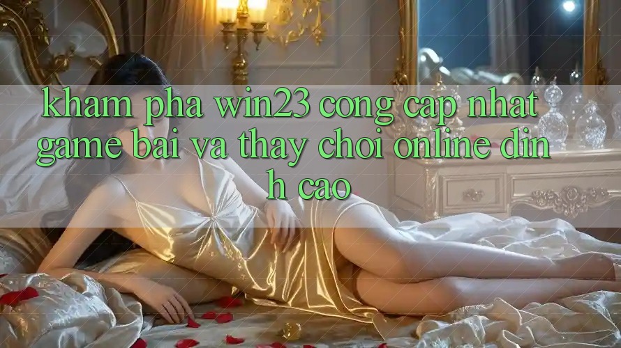Khám Phá win23 - Cổng Cập Nhật Game Bài Và Thấy Chơi Online Đỉnh Cao Khám Phá win23 - Cổng Cập Nhật Game Bài Và Thấy Chơi Online Đỉnh Cao