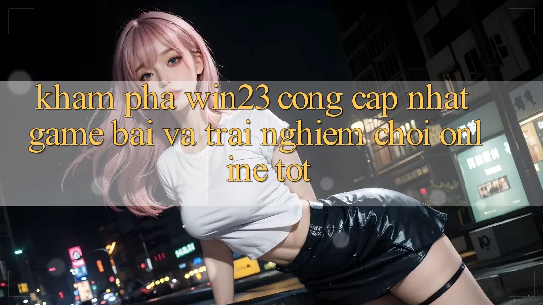 Khám Phá win23 - Cổng Cập Nhật Game Bài Và Trải nghiệm Chơi Online Tốt Khám Phá win23 - Cổng Cập Nhật Game Bài Và Trải nghiệm Chơi Online Tốt