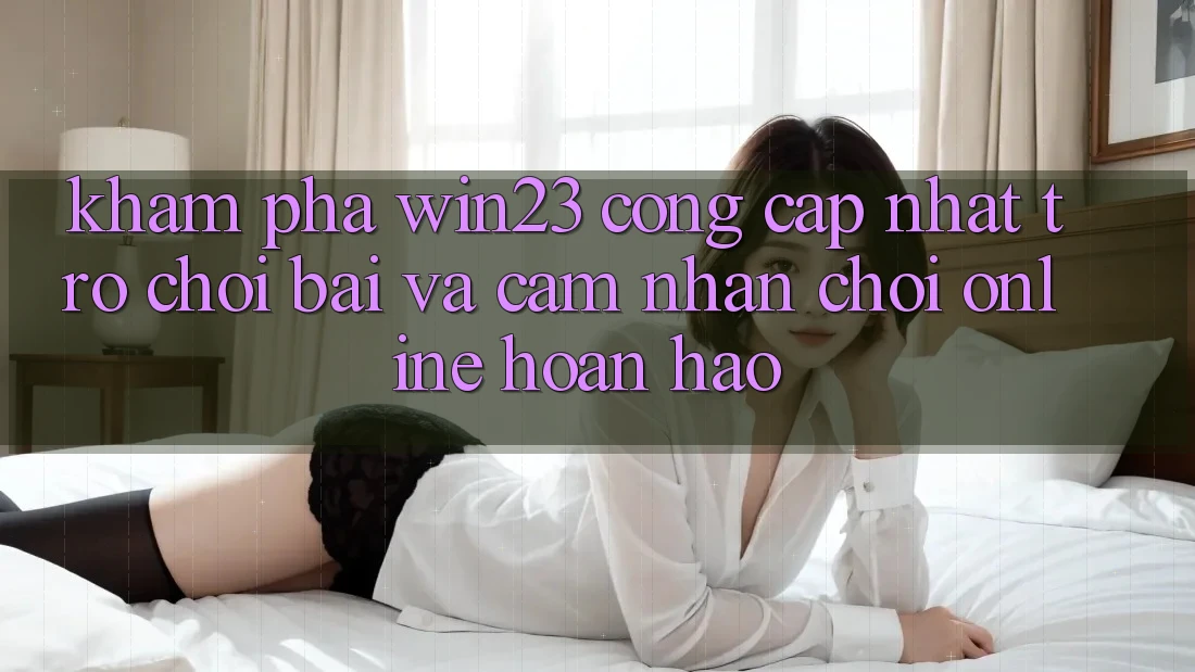 Khám Phá win23 - Cổng Cập Nhật Trò chơi Bài Và Cảm nhận Chơi Online Hoàn hảo Khám Phá win23 - Cổng Cập Nhật Trò chơi Bài Và Cảm nhận Chơi Online Hoàn hảo