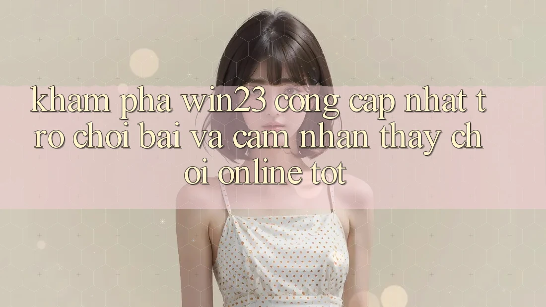 Khám Phá win23 - Cổng Cập Nhật Trò chơi Bài Và Cảm nhận thấy Chơi Online Tốt Khám Phá win23 - Cổng Cập Nhật Trò chơi Bài Và Cảm nhận thấy Chơi Online Tốt