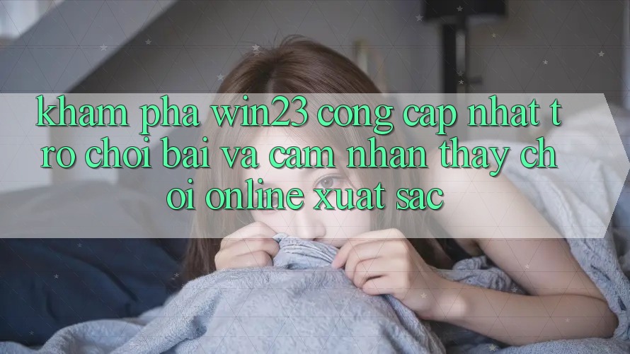 Khám Phá win23 - Cổng Cập Nhật Trò chơi Bài Và Cảm nhận thấy Chơi Online Xuất sắc