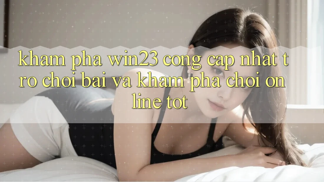 Khám Phá win23 - Cổng Cập Nhật Trò chơi Bài Và Khám phá Chơi Online Tốt