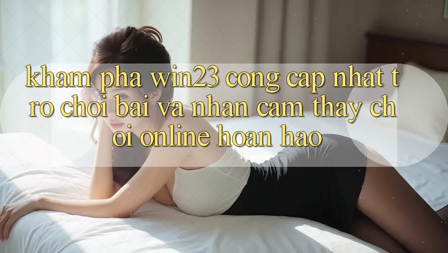 Khám Phá win23 - Cổng Cập Nhật Trò chơi Bài Và Nhận cảm thấy Chơi Online Hoàn hảo Khám Phá win23 - Cổng Cập Nhật Trò chơi Bài Và Nhận cảm thấy Chơi Online Hoàn hảo