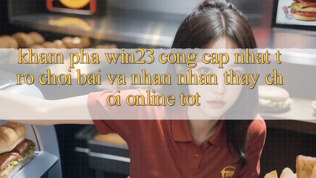 Khám Phá win23 - Cổng Cập Nhật Trò chơi Bài Và Nhận nhận thấy Chơi Online Tốt Khám Phá win23 - Cổng Cập Nhật Trò chơi Bài Và Nhận nhận thấy Chơi Online Tốt