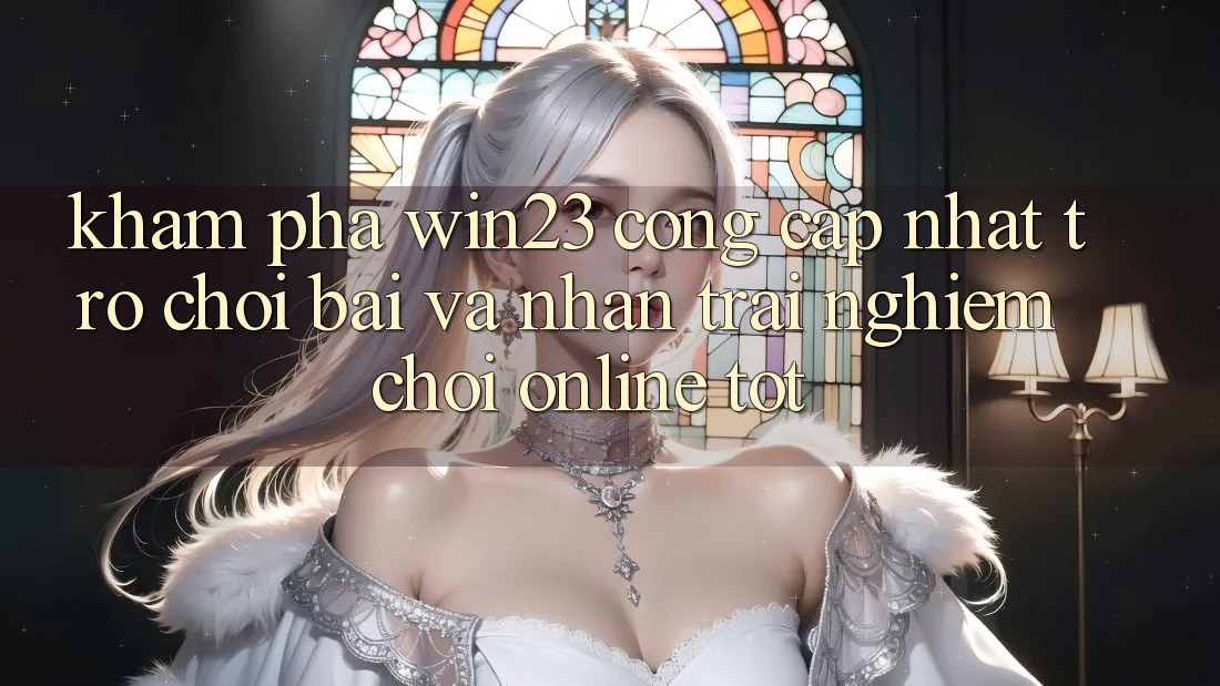 Khám Phá win23 - Cổng Cập Nhật Trò chơi Bài Và Nhận trải nghiệm Chơi Online Tốt