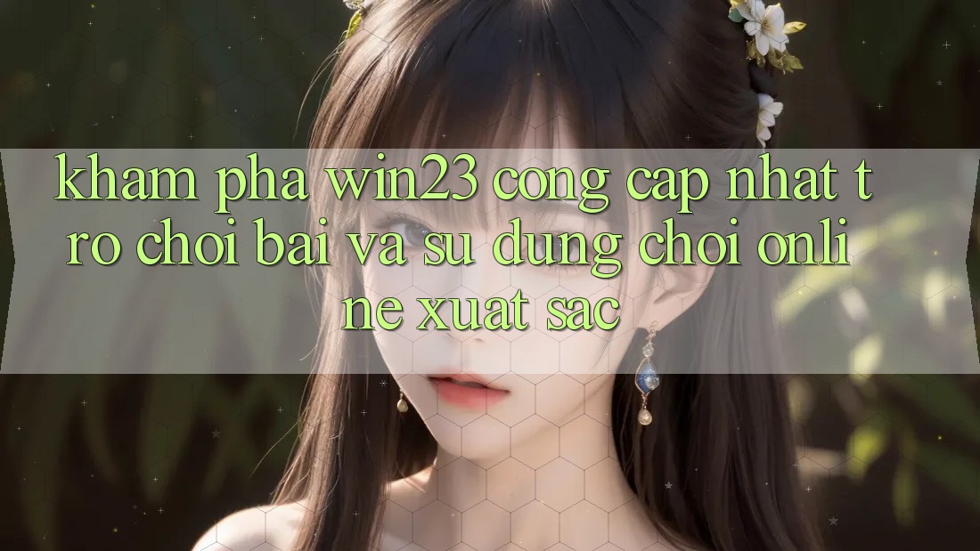 Khám Phá win23 - Cổng Cập Nhật Trò chơi Bài Và Sử dụng Chơi Online Xuất sắc