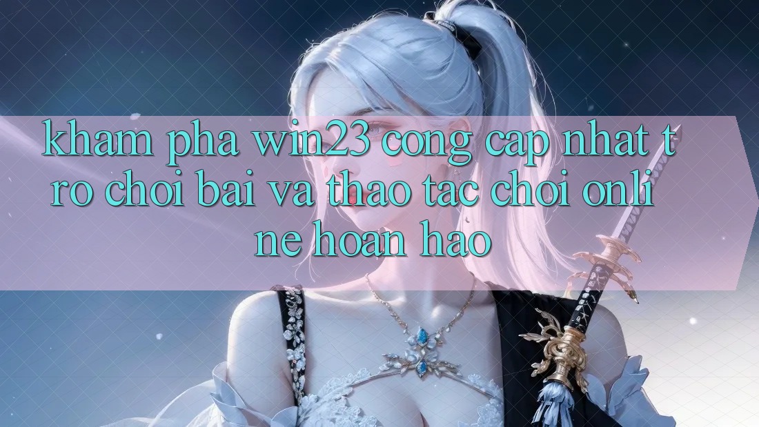 Khám Phá win23 - Cổng Cập Nhật Trò chơi Bài Và Thao tác Chơi Online Hoàn hảo Khám Phá win23 - Cổng Cập Nhật Trò chơi Bài Và Thao tác Chơi Online Hoàn hảo
