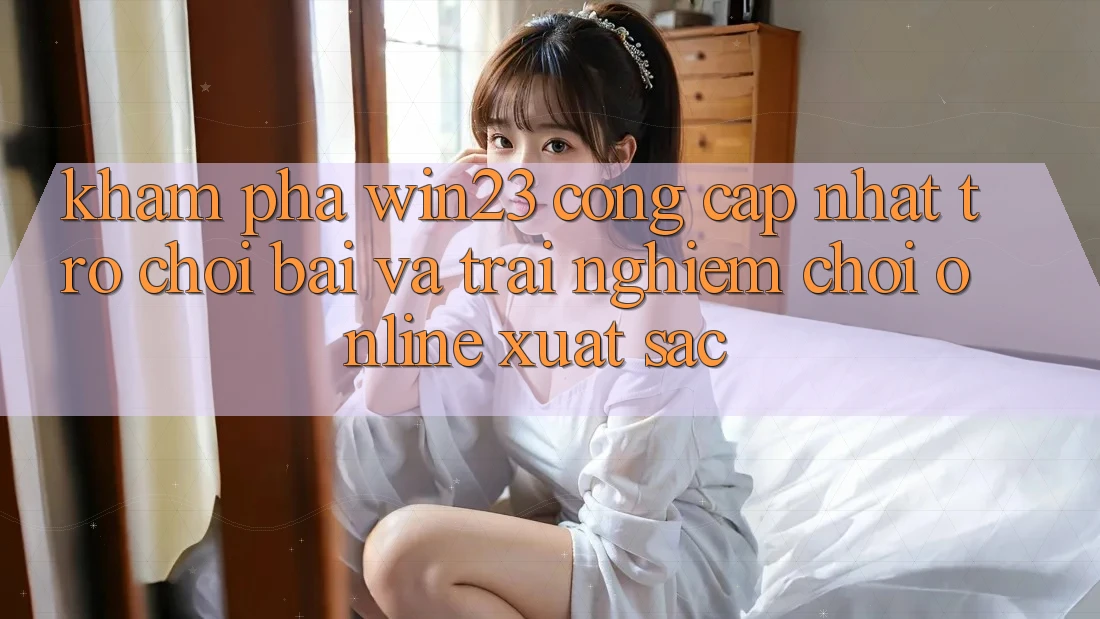 Khám Phá win23 - Cổng Cập Nhật Trò chơi Bài Và Trải Nghiệm Chơi Online Xuất sắc