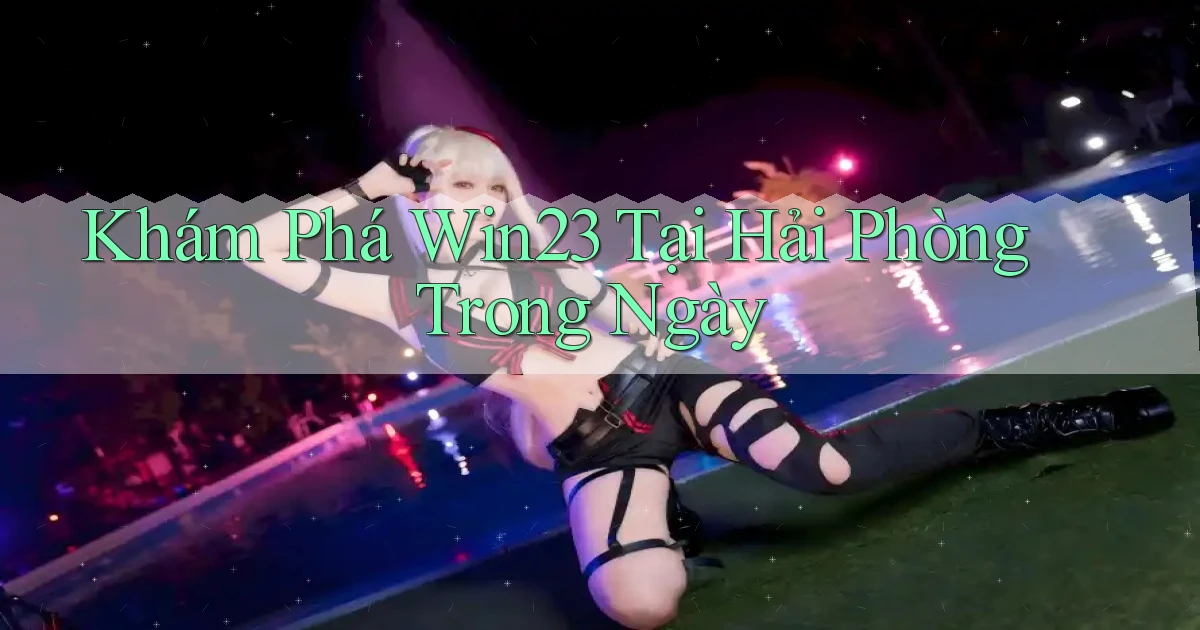 khám phá win23 tại Hải Phòng trong ngày