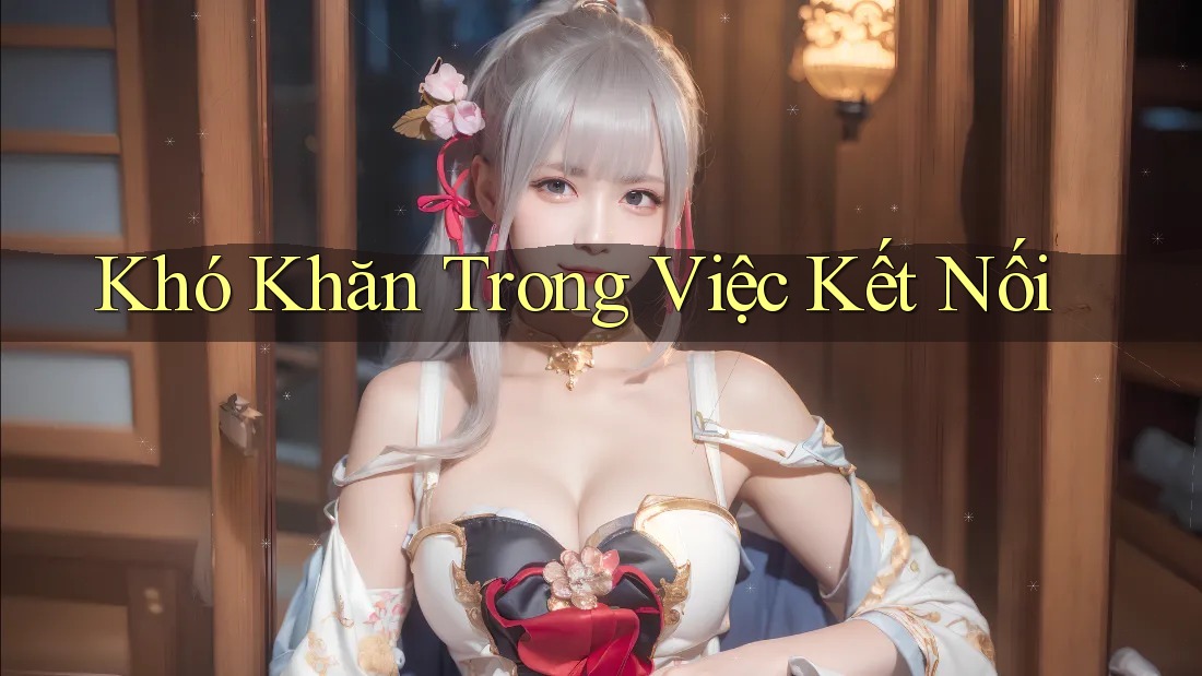 Khó Khăn Trong Việc Kết Nối Khó Khăn Trong Việc Kết Nối