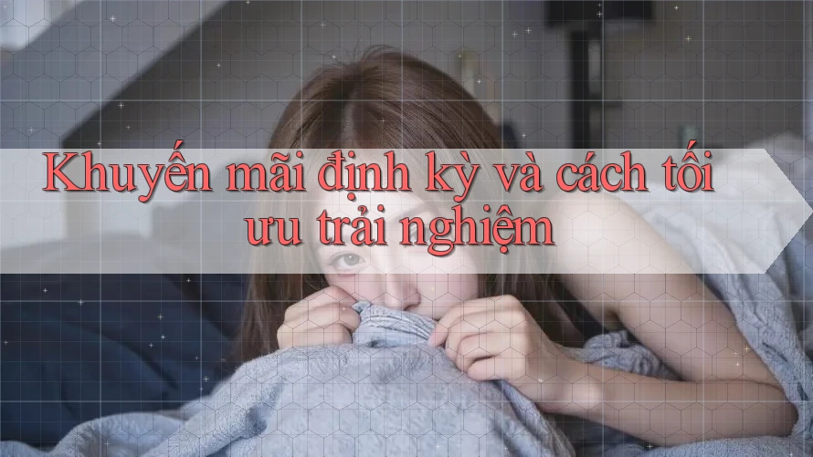 Khuyến mãi định kỳ và cách tối ưu trải nghiệm Khuyến mãi định kỳ và cách tối ưu trải nghiệm