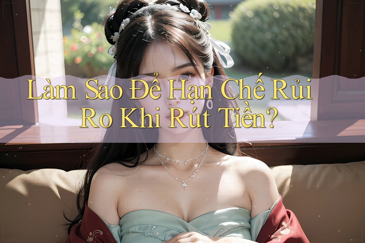 Làm Sao Để Hạn Chế Rủi Ro Khi Rút Tiền? Làm Sao Để Hạn Chế Rủi Ro Khi Rút Tiền?