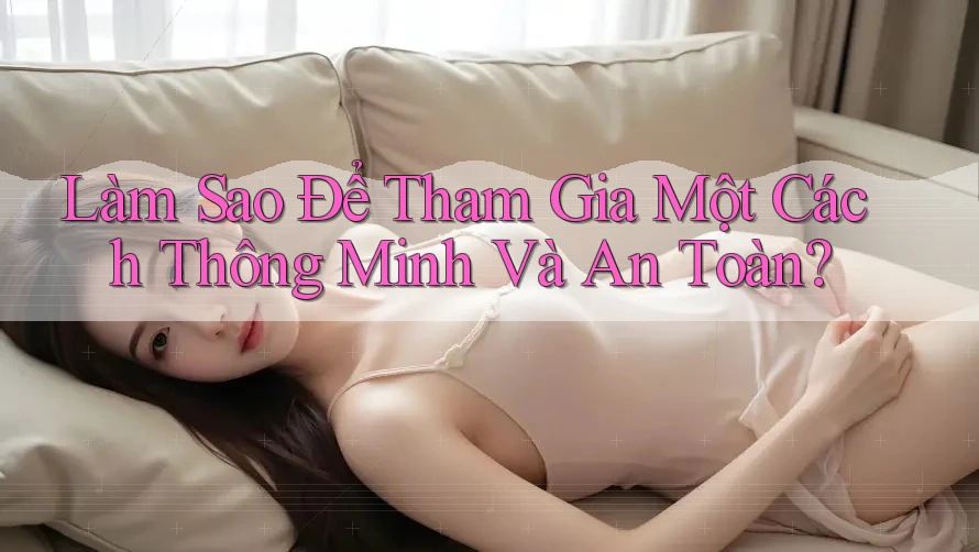 Làm Sao Để Tham Gia Một Cách Thông Minh Và An Toàn? Làm Sao Để Tham Gia Một Cách Thông Minh Và An Toàn?