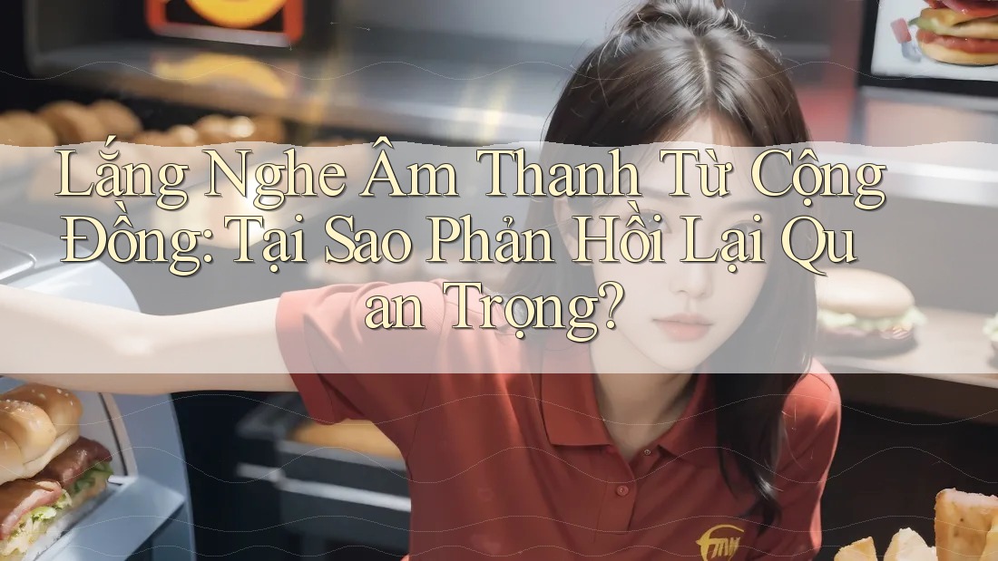 Lắng Nghe Âm Thanh Từ Cộng Đồng: Tại Sao Phản Hồi Lại Quan Trọng? Lắng Nghe Âm Thanh Từ Cộng Đồng: Tại Sao Phản Hồi Lại Quan Trọng?