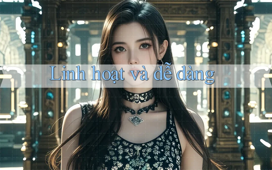 Linh hoạt và dễ dàng Linh hoạt và dễ dàng