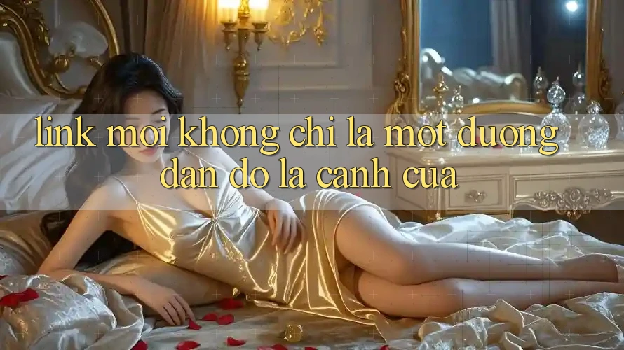 “Link Mới” Không Chỉ Là Một Đường Dẫn – Đó Là Cánh Cửa