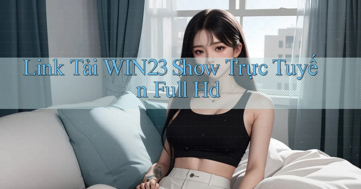 link tải win23 show trực tuyến full hd