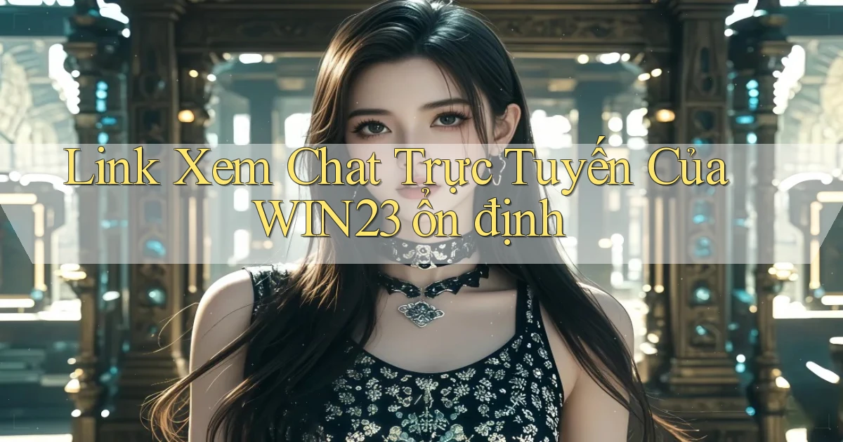 link xem chat trực tuyến của win23 ổn định