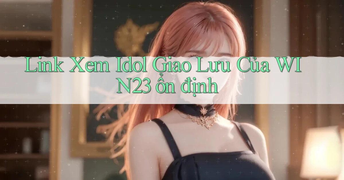 link xem idol giao lưu của win23 ổn định