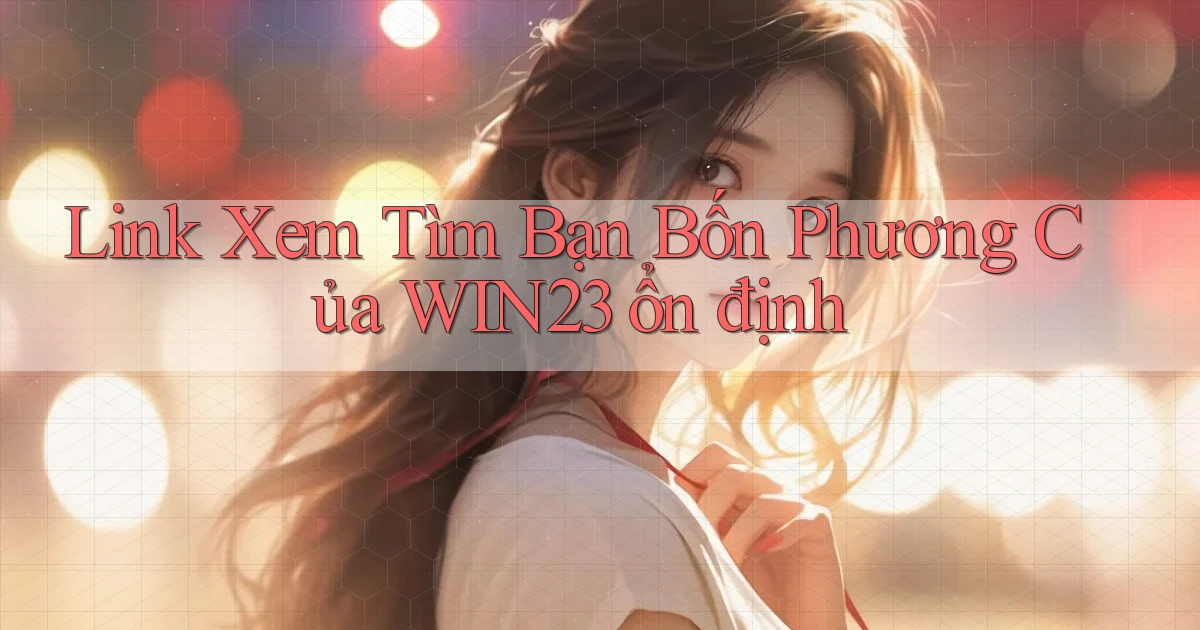 link xem tìm bạn bốn phương của win23 ổn định