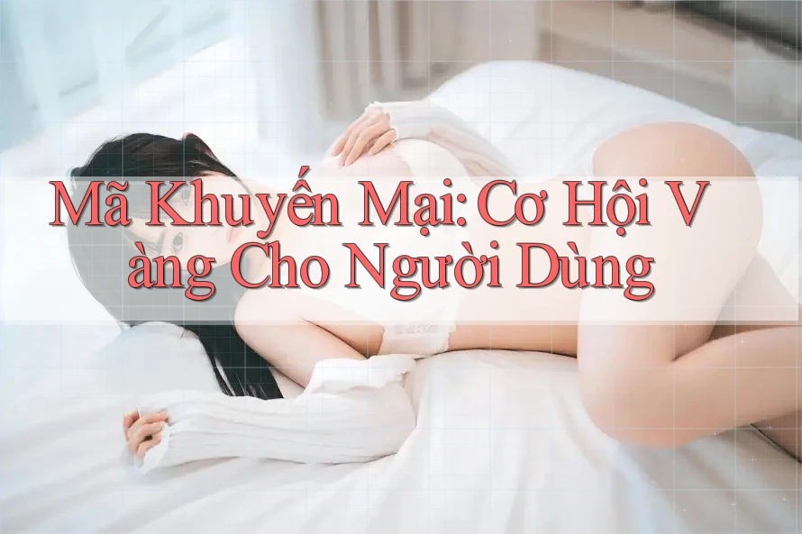 Mã Khuyến Mại: Cơ Hội Vàng Cho Người Dùng Mã Khuyến Mại: Cơ Hội Vàng Cho Người Dùng