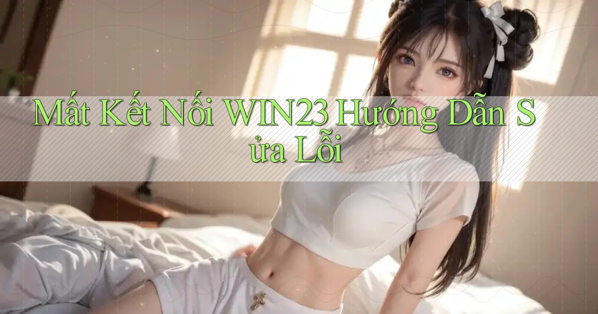mất kết nối win23 hướng dẫn sửa lỗi