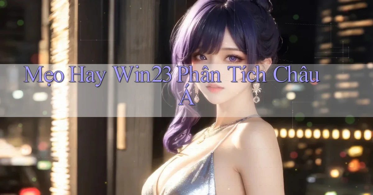 mẹo hay win23 phân tích châu á