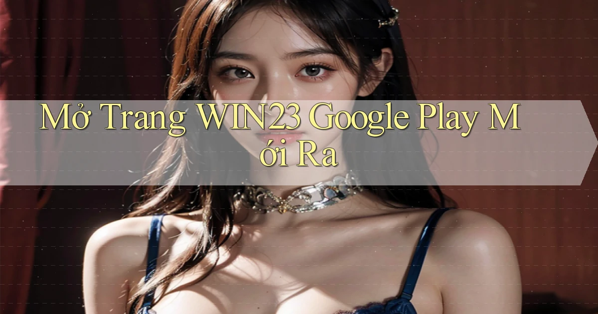 mở trang win23 google play mới ra