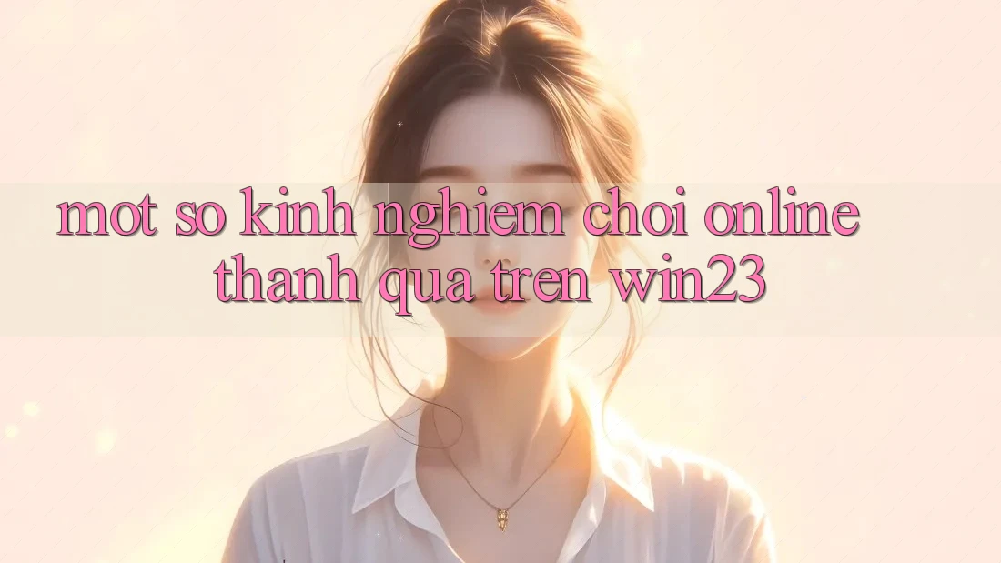 Một Số Kinh Nghiệm Chơi Online Thành quả Trên win23 Một Số Kinh Nghiệm Chơi Online Thành quả Trên win23