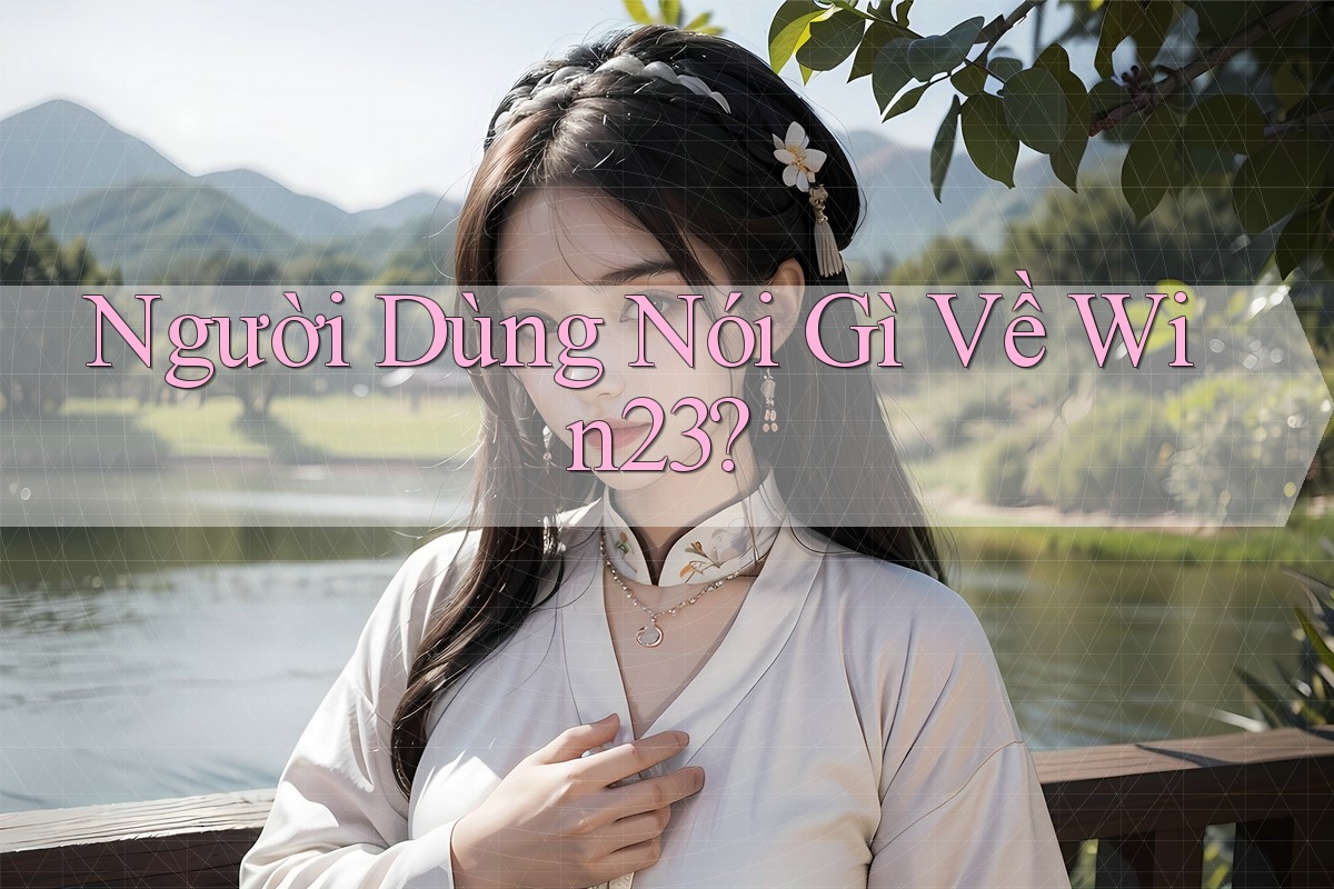 Người Dùng Nói Gì Về Win23? Người Dùng Nói Gì Về Win23?