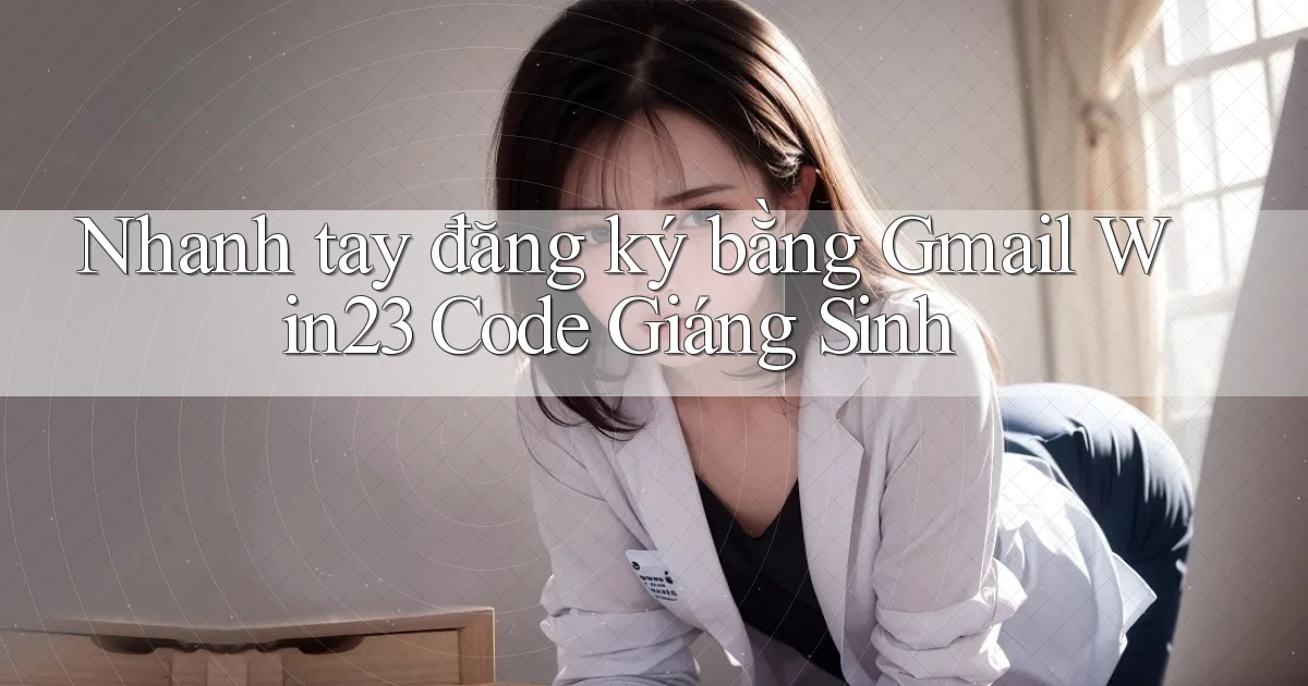 nhanh tay đăng ký bằng gmail win23 code giáng sinh