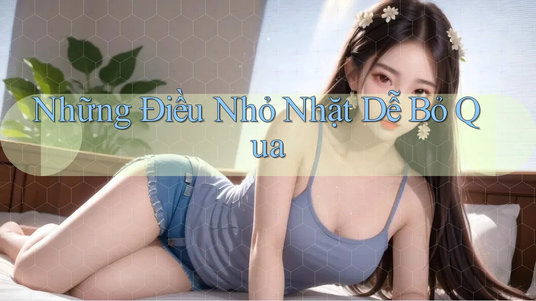 Những Điều Nhỏ Nhặt Dễ Bỏ Qua Những Điều Nhỏ Nhặt Dễ Bỏ Qua