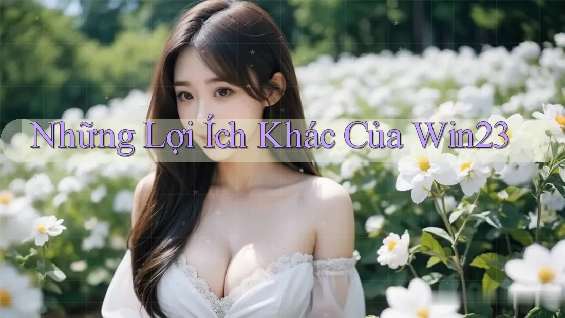 Những Lợi Ích Khác Của Win23 Những Lợi Ích Khác Của Win23