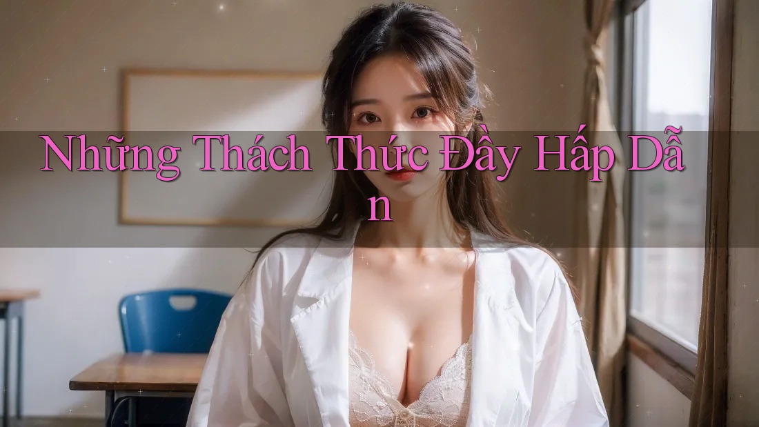 Những Thách Thức Đầy Hấp Dẫn