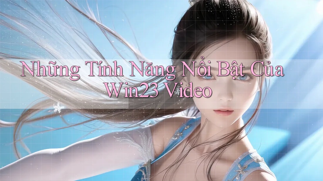 Những Tính Năng Nổi Bật Của Win23 Video Những Tính Năng Nổi Bật Của Win23 Video