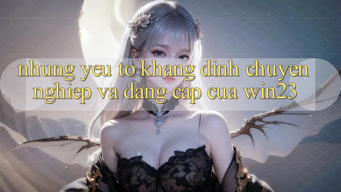 Những Yếu Tố Khẳng Định Chuyên nghiệp Và Đẳng cấp Của win23