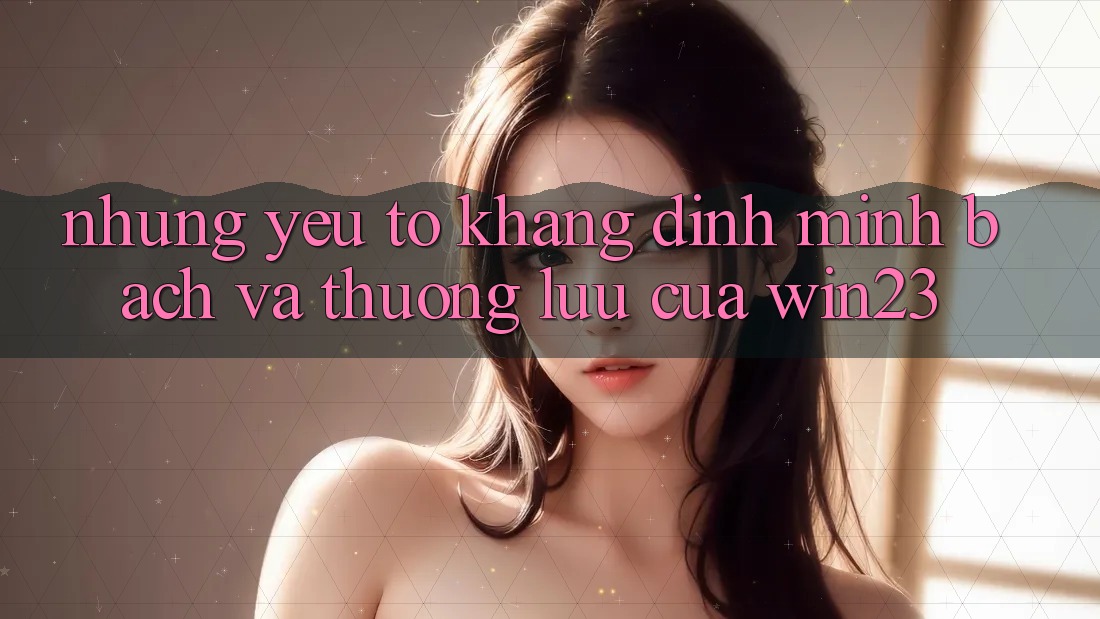 Những Yếu Tố Khẳng Định Minh bạch Và Thượng lưu Của win23