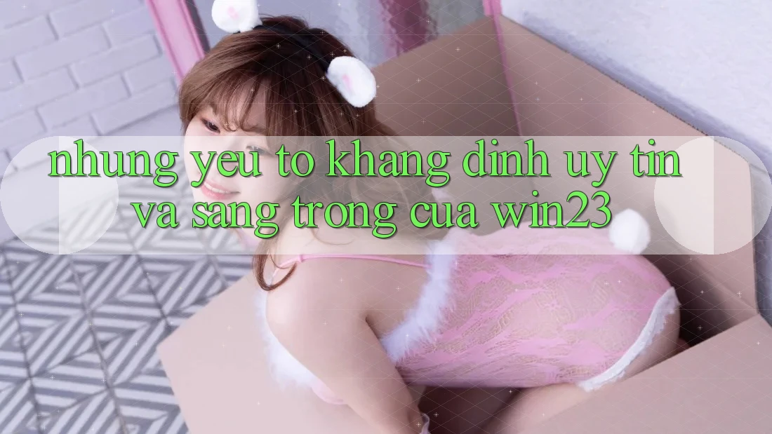 Những Yếu Tố Khẳng Định Uy Tín Và Sang trọng Của win23 Những Yếu Tố Khẳng Định Uy Tín Và Sang trọng Của win23