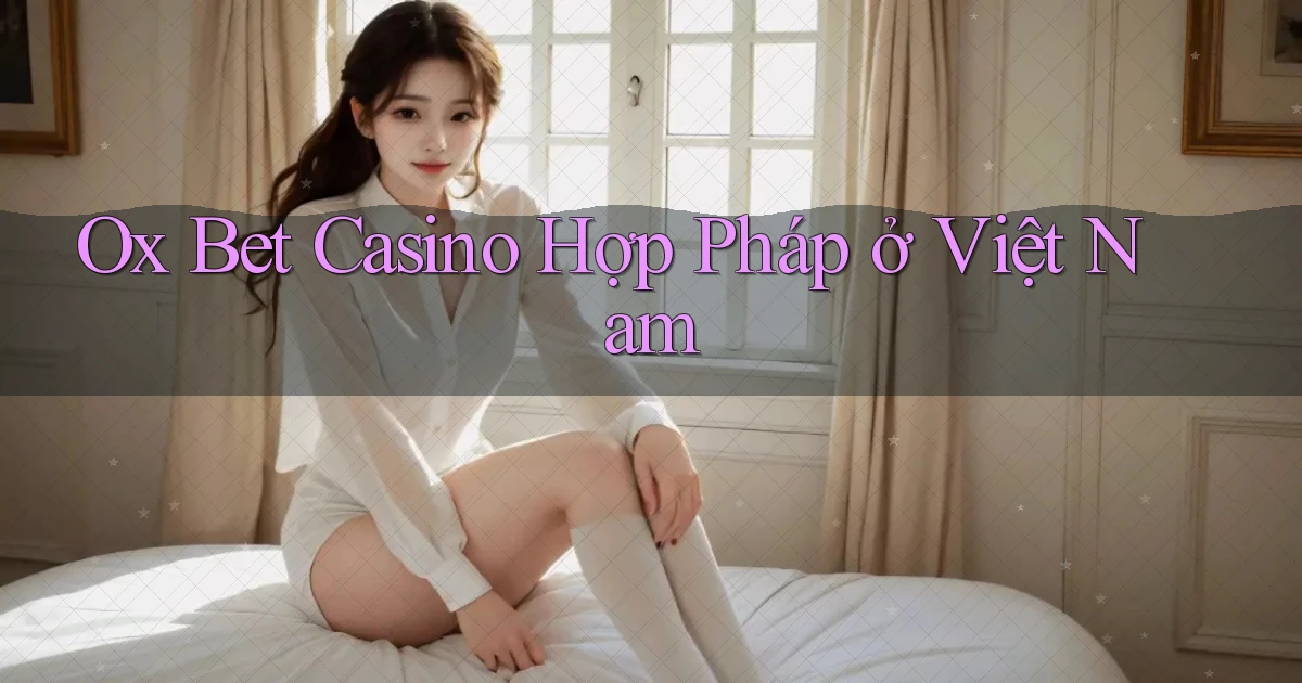ox bet casino hợp pháp ở việt nam
