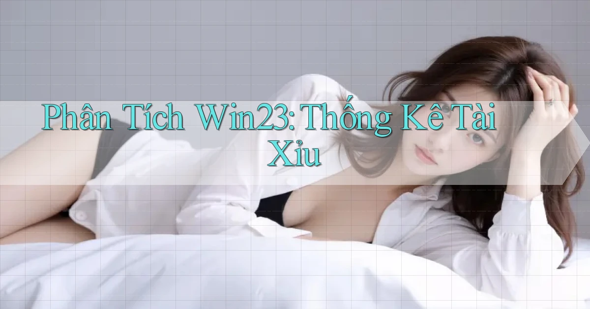 phân tích win23 thống kê tài xỉu