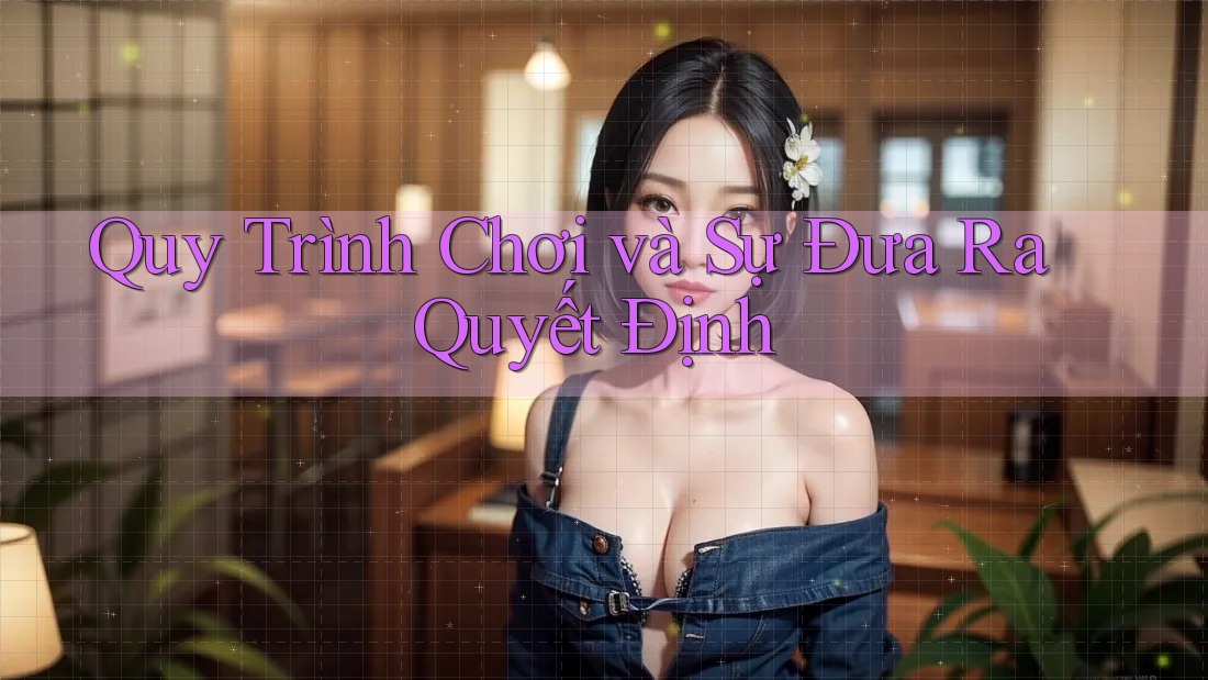 Quy Trình Chơi và Sự Đưa Ra Quyết Định