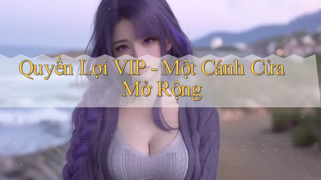 Quyền Lợi VIP - Một Cánh Cửa Mở Rộng Quyền Lợi VIP - Một Cánh Cửa Mở Rộng
