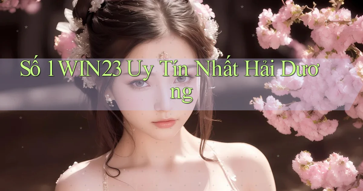 số 1 win23 uy tín nhất Hải Dương