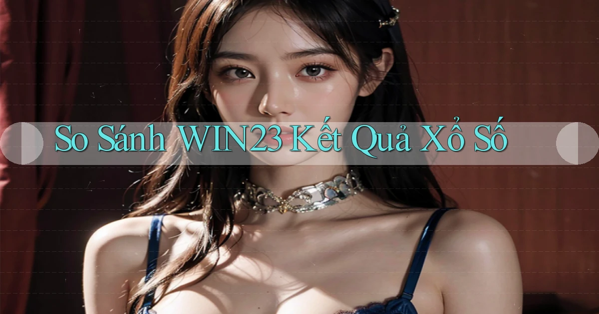 so sánh win23 kết quả xổ số