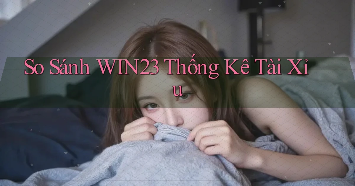 so sánh win23 thống kê tài xỉu