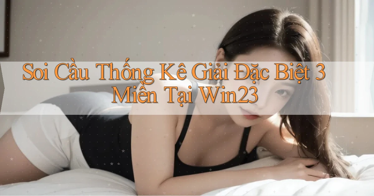 soi cầu thống kê giải đặc biệt 3 miền tại win23