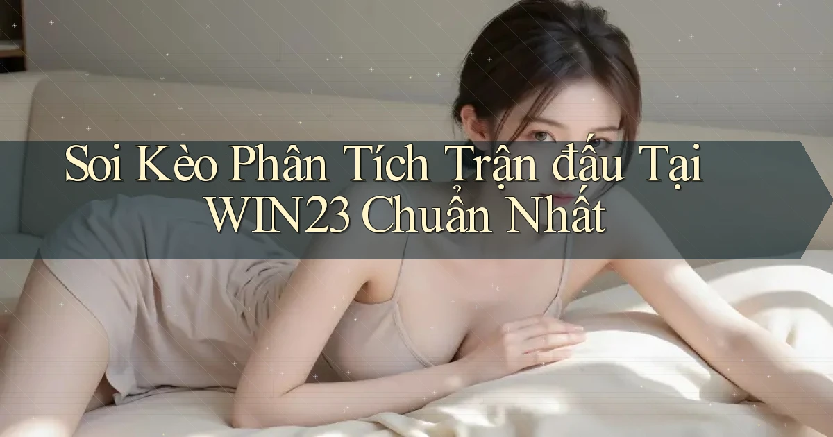 soi kèo phân tích trận đấu tại win23 chuẩn nhất
