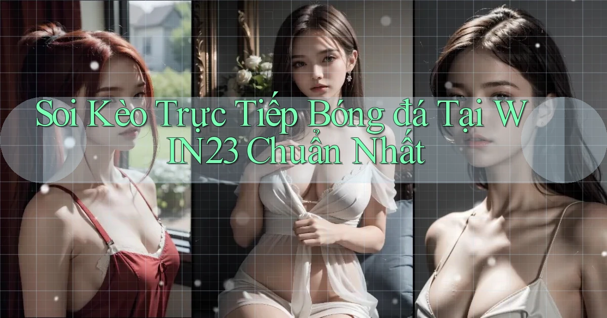 soi kèo trực tiếp bóng đá tại win23 chuẩn nhất