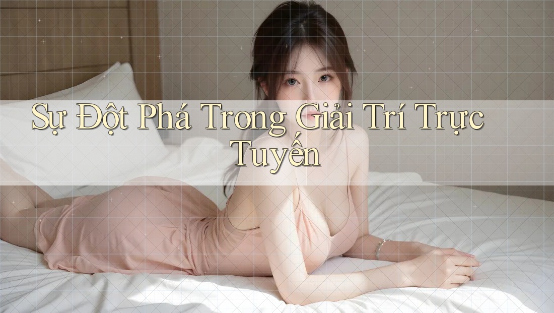 Sự Đột Phá Trong Giải Trí Trực Tuyến Sự Đột Phá Trong Giải Trí Trực Tuyến